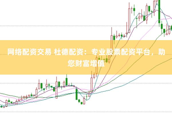 网络配资交易 杜德配资：专业股票配资平台，助您财富增值
