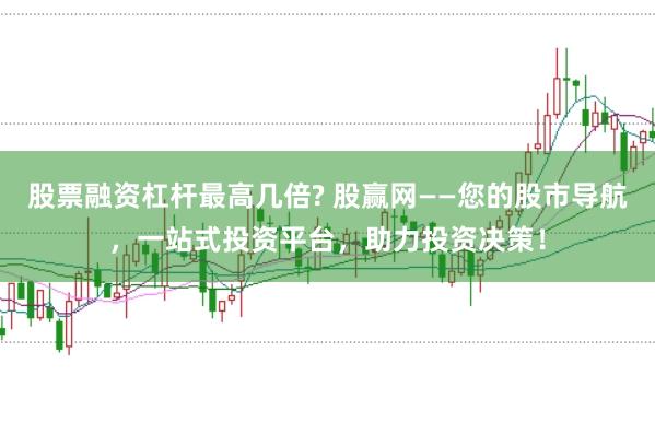 股票融资杠杆最高几倍? 股赢网——您的股市导航，一站式投资平台，助力投资决策！