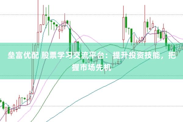 垒富优配 股票学习交流平台：提升投资技能，把握市场先机