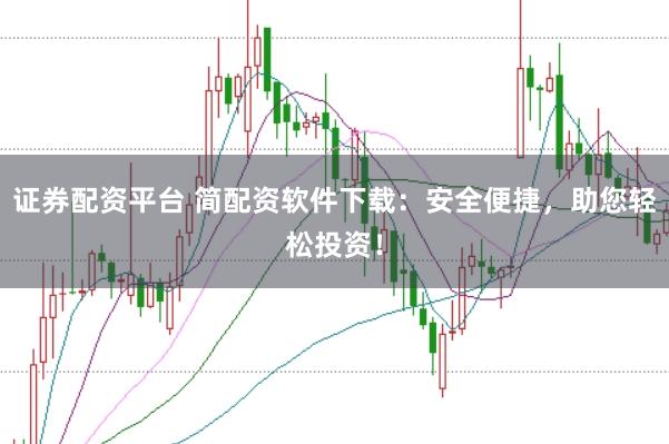 证券配资平台 简配资软件下载：安全便捷，助您轻松投资！