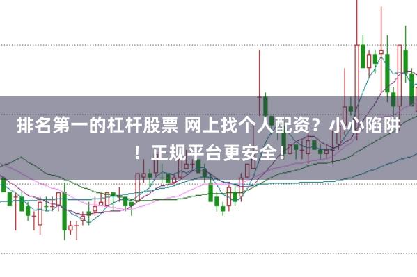 排名第一的杠杆股票 网上找个人配资？小心陷阱！正规平台更安全！