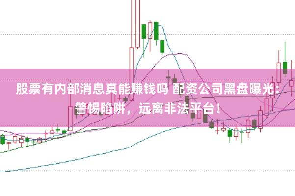股票有内部消息真能赚钱吗 配资公司黑盘曝光：警惕陷阱，远离非法平台！