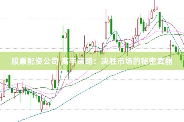 股票配资公司 高手策略：决胜市场的秘密武器