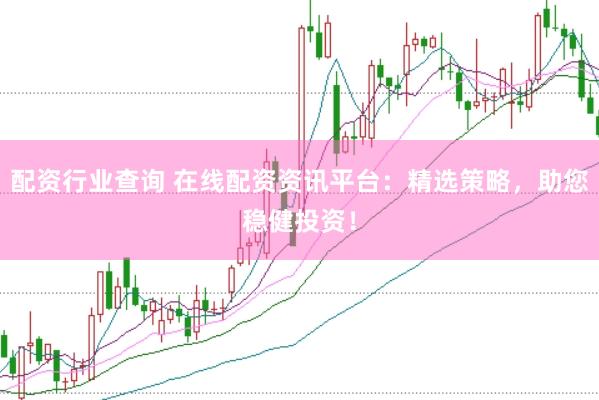 配资行业查询 在线配资资讯平台：精选策略，助您稳健投资！