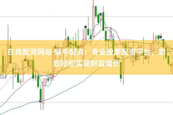 在线配资网站 蜗牛配资：专业股票配资平台，助您轻松实现财富增长