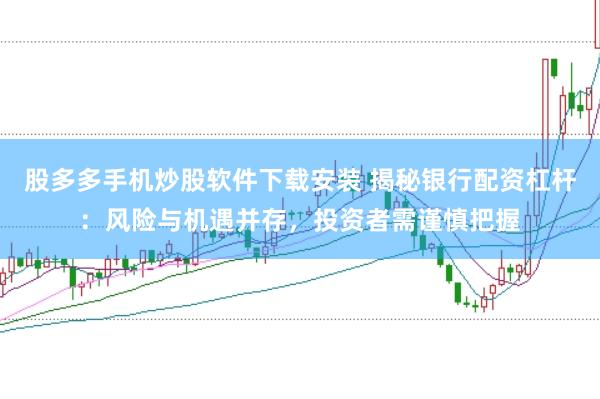 股多多手机炒股软件下载安装 揭秘银行配资杠杆：风险与机遇并存，投资者需谨慎把握