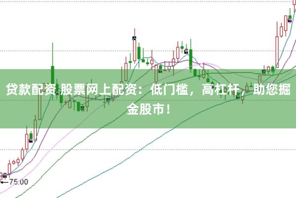 贷款配资 股票网上配资：低门槛，高杠杆，助您掘金股市！