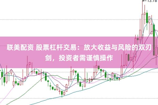 联美配资 股票杠杆交易：放大收益与风险的双刃剑，投资者需谨慎操作