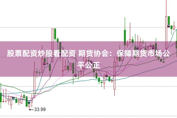 股票配资炒股看配资 期货协会：保障期货市场公平公正