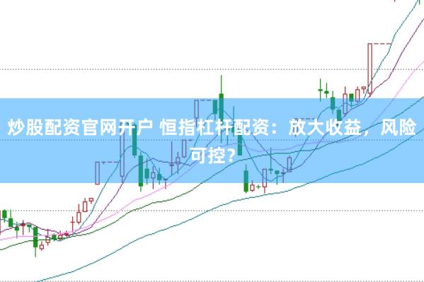炒股配资官网开户 恒指杠杆配资：放大收益，风险可控？