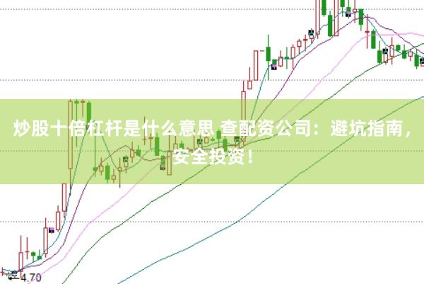 炒股十倍杠杆是什么意思 查配资公司：避坑指南，安全投资！