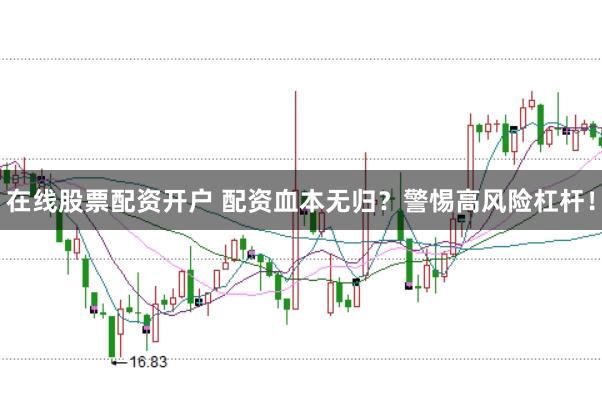在线股票配资开户 配资血本无归？警惕高风险杠杆！
