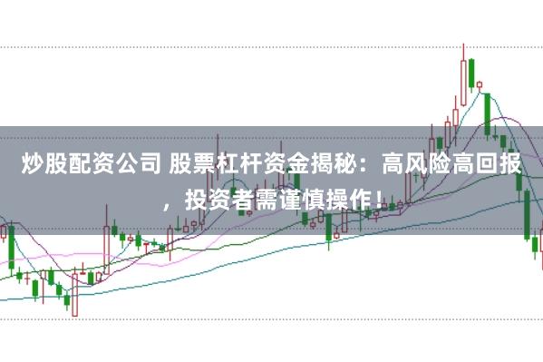 炒股配资公司 股票杠杆资金揭秘：高风险高回报，投资者需谨慎操作！