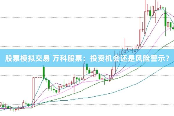 股票模拟交易 万科股票：投资机会还是风险警示？