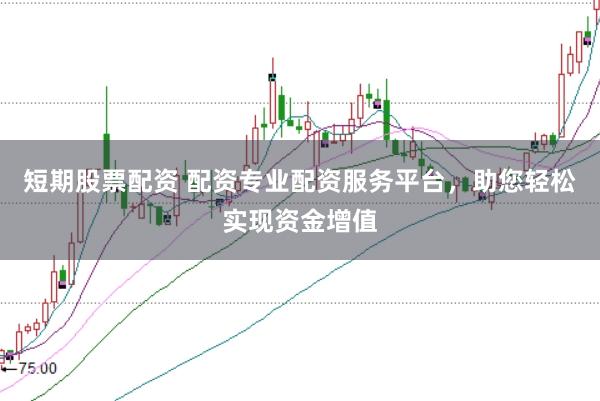 短期股票配资 配资专业配资服务平台，助您轻松实现资金增值