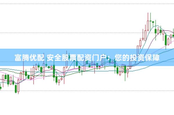 富腾优配 安全股票配资门户：您的投资保障