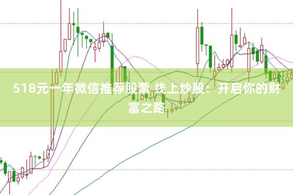 518元一年微信推荐股票 线上炒股：开启你的财富之路