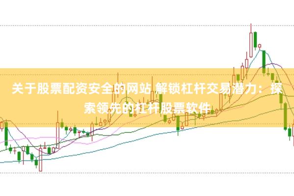 关于股票配资安全的网站 解锁杠杆交易潜力：探索领先的杠杆股票软件