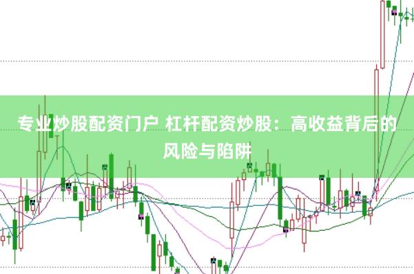 专业炒股配资门户 杠杆配资炒股：高收益背后的风险与陷阱