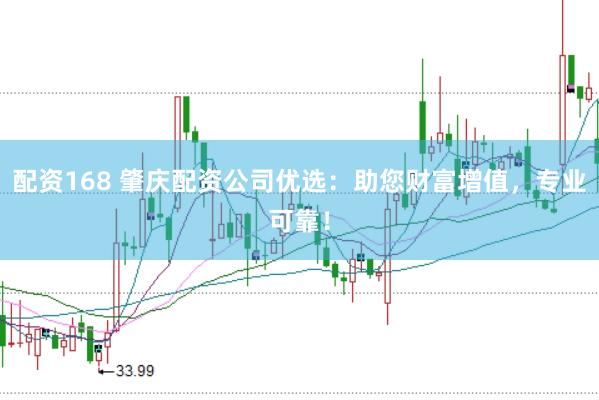配资168 肇庆配资公司优选：助您财富增值，专业可靠！