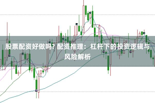 股票配资好做吗? 配资推理：杠杆下的投资逻辑与风险解析