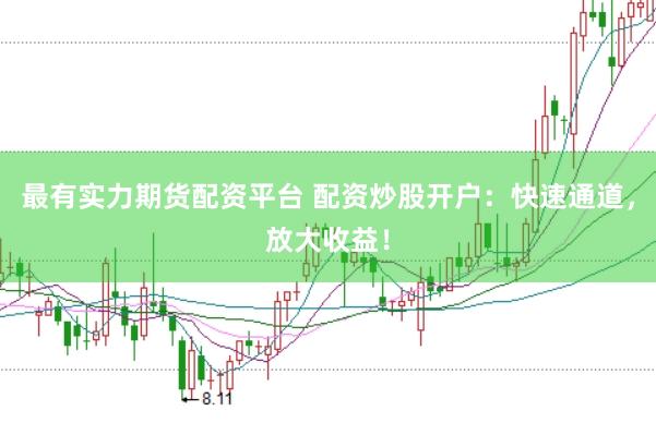 最有实力期货配资平台 配资炒股开户：快速通道，放大收益！