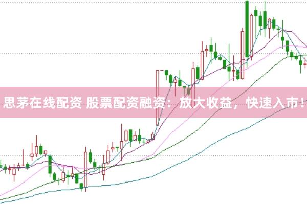 思茅在线配资 股票配资融资：放大收益，快速入市！