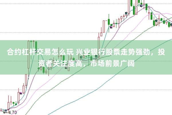 合约杠杆交易怎么玩 兴业银行股票走势强劲，投资者关注度高，市场前景广阔
