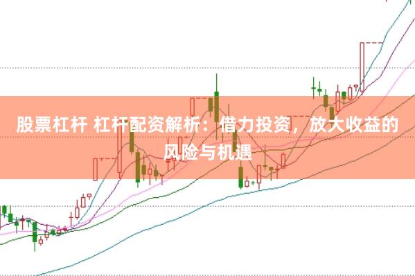 股票杠杆 杠杆配资解析：借力投资，放大收益的风险与机遇