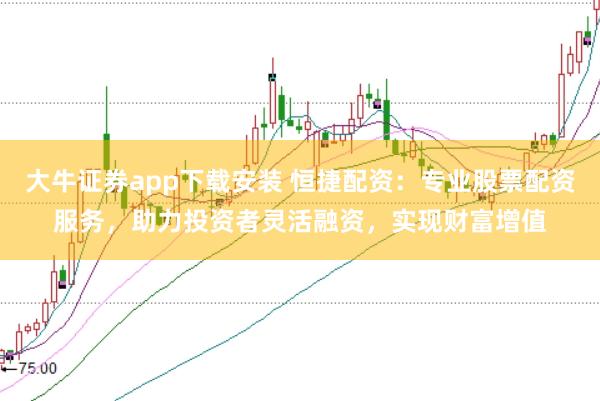 大牛证券app下载安装 恒捷配资：专业股票配资服务，助力投资者灵活融资，实现财富增值