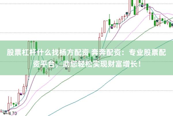 股票杠杆什么找杨方配资 奔奔配资：专业股票配资平台，助您轻松实现财富增长！