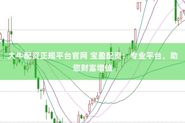 大牛配资正规平台官网 宝盈配资：专业平台，助您财富增值