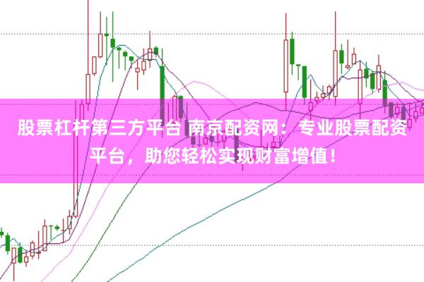股票杠杆第三方平台 南京配资网：专业股票配资平台，助您轻松实现财富增值！