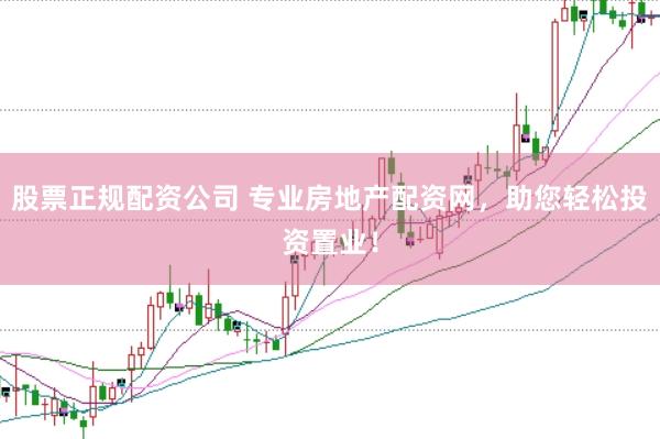 股票正规配资公司 专业房地产配资网，助您轻松投资置业！