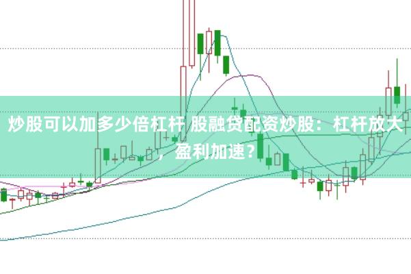 炒股可以加多少倍杠杆 股融贷配资炒股：杠杆放大，盈利加速？