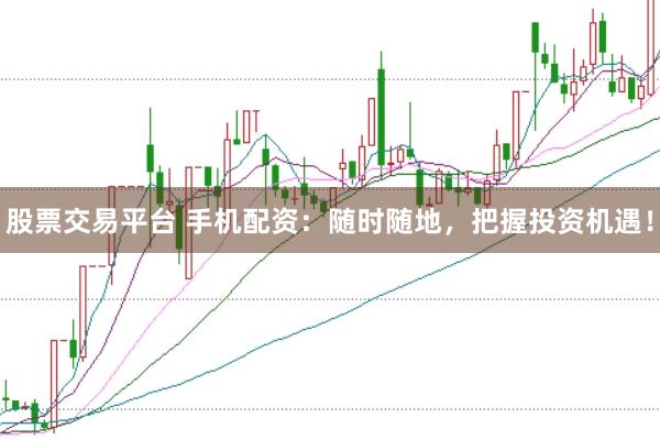 股票交易平台 手机配资：随时随地，把握投资机遇！