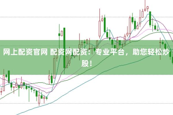 网上配资官网 配资网配资：专业平台，助您轻松炒股！