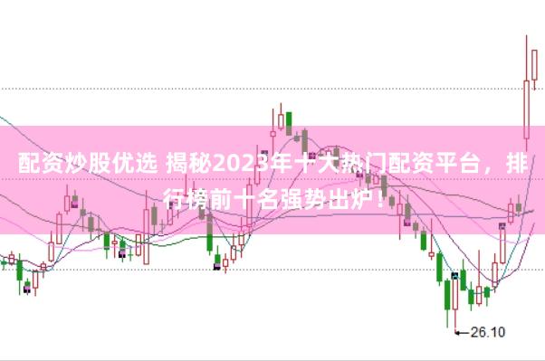配资炒股优选 揭秘2023年十大热门配资平台，排行榜前十名强势出炉！