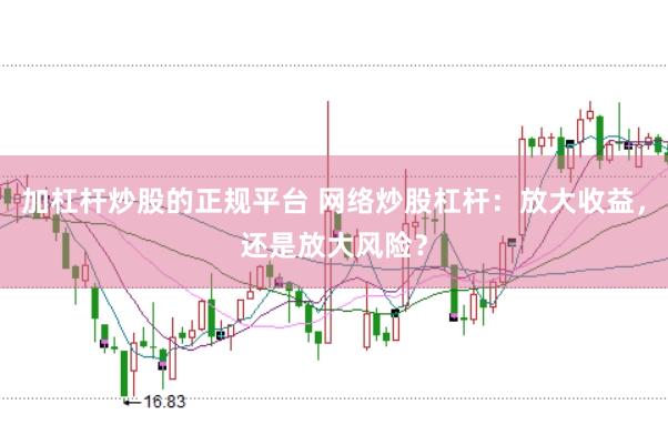 加杠杆炒股的正规平台 网络炒股杠杆：放大收益，还是放大风险？