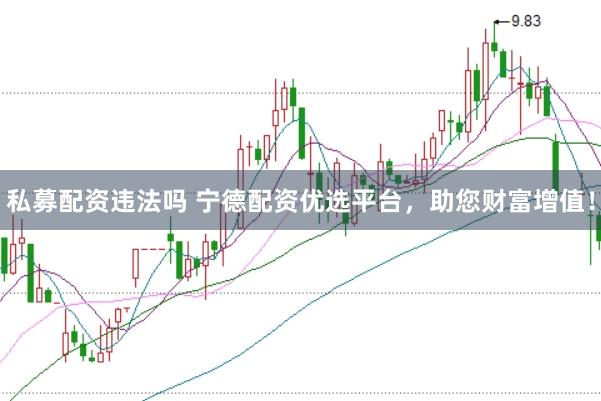 私募配资违法吗 宁德配资优选平台，助您财富增值！