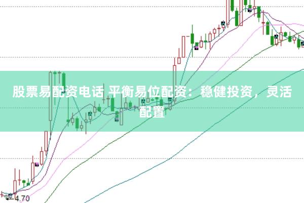 股票易配资电话 平衡易位配资：稳健投资，灵活配置