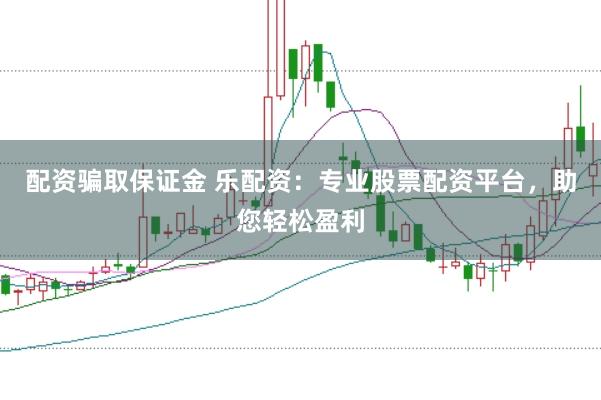配资骗取保证金 乐配资：专业股票配资平台，助您轻松盈利
