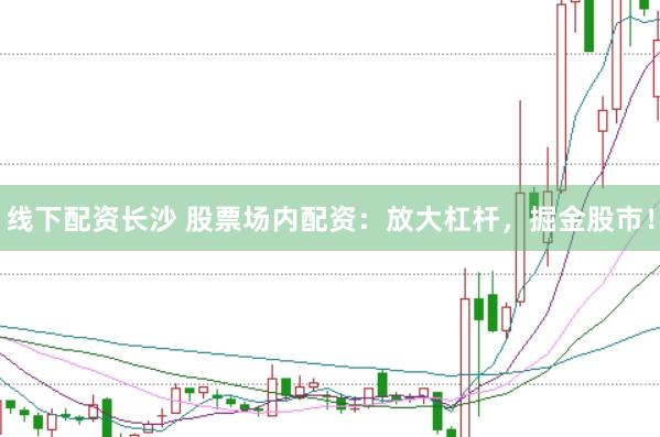 线下配资长沙 股票场内配资：放大杠杆，掘金股市！
