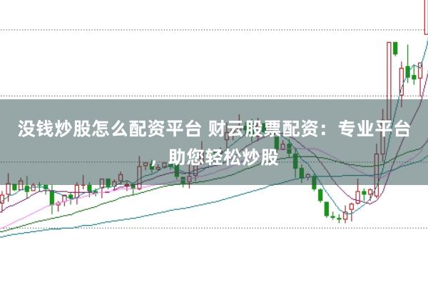 没钱炒股怎么配资平台 财云股票配资：专业平台，助您轻松炒股