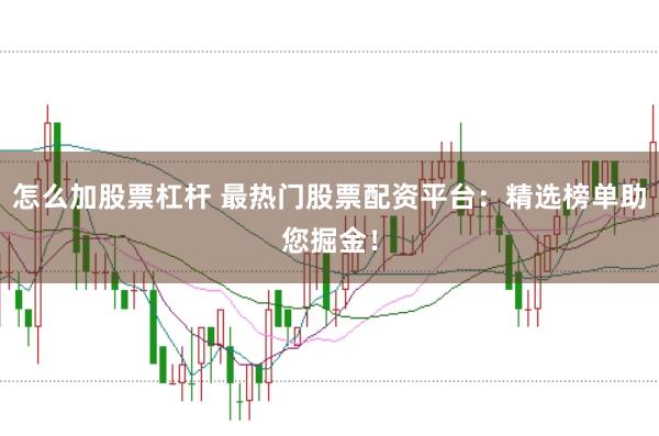 怎么加股票杠杆 最热门股票配资平台：精选榜单助您掘金！