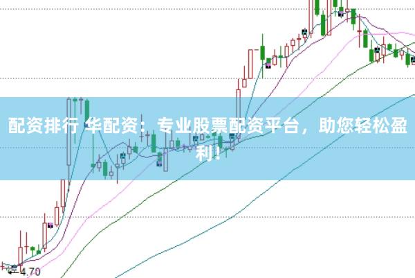 配资排行 华配资：专业股票配资平台，助您轻松盈利！
