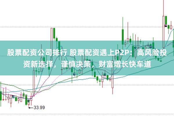 股票配资公司排行 股票配资遇上P2P：高风险投资新选择，谨慎决策，财富增长快车道