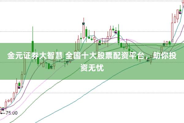 金元证券大智慧 全国十大股票配资平台，助你投资无忧