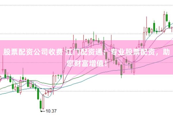 股票配资公司收费 江门配资通：专业股票配资，助您财富增值！