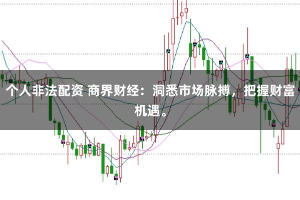 个人非法配资 商界财经：洞悉市场脉搏，把握财富机遇。